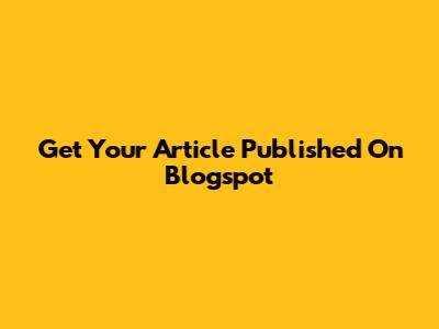 Get Your Article Published On Blogspot
