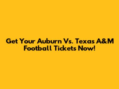 Get Your Auburn Vs. Texas A&M Football Tickets Now!