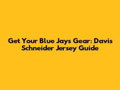 Get Your Blue Jays Gear: Davis Schneider Jersey Guide