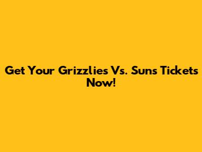 Get Your Grizzlies Vs. Suns Tickets Now!