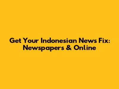 Get Your Indonesian News Fix: Newspapers & Online