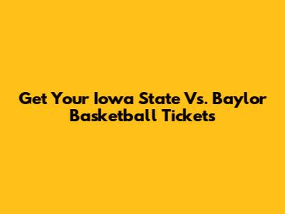 Get Your Iowa State Vs. Baylor Basketball Tickets