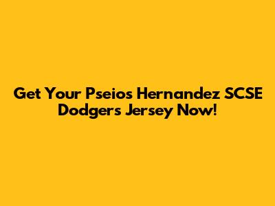 Get Your Pseios Hernandez SCSE Dodgers Jersey Now!