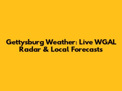 Gettysburg Weather: Live WGAL Radar & Local Forecasts