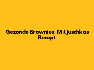 Gezonde Brownies: Miljuschka's Recept