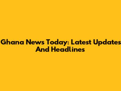 Ghana News Today: Latest Updates And Headlines
