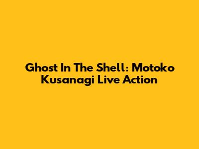 Ghost In The Shell: Motoko Kusanagi Live Action