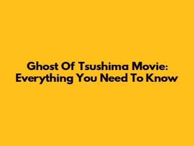 Ghost Of Tsushima Movie: Everything You Need To Know