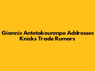 Giannis Antetokounmpo Addresses Knicks Trade Rumors