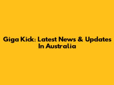 Giga Kick: Latest News & Updates In Australia
