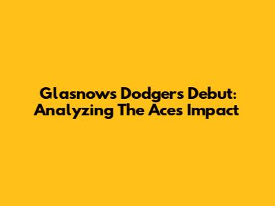 Glasnow's Dodgers Debut: Analyzing The Ace's Impact