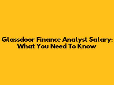 Glassdoor Finance Analyst Salary: What You Need To Know