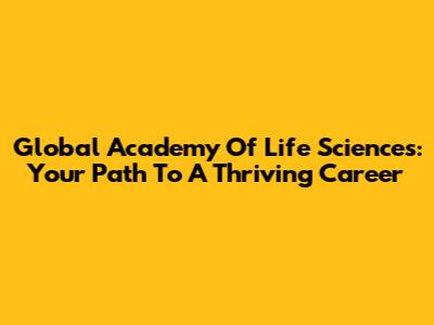 Global Academy Of Life Sciences: Your Path To A Thriving Career