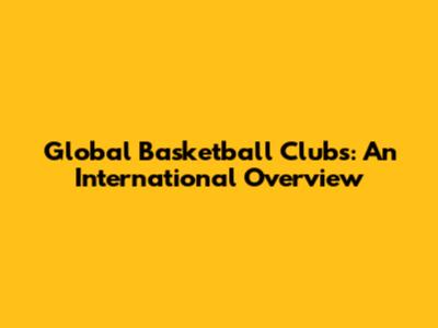Global Basketball Clubs: An International Overview