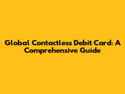 Global Contactless Debit Card: A Comprehensive Guide