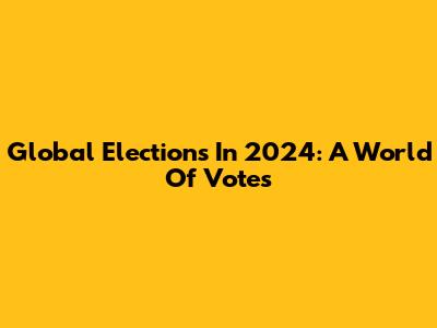 Global Elections In 2024: A World Of Votes