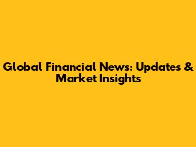 Global Financial News: Updates & Market Insights