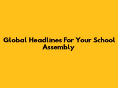 Global Headlines For Your School Assembly