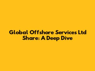 Global Offshore Services Ltd Share: A Deep Dive
