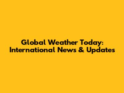 Global Weather Today: International News & Updates