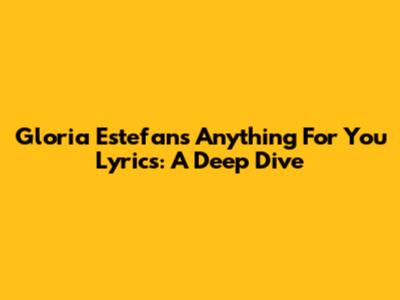Gloria Estefan's "Anything For You" Lyrics: A Deep Dive