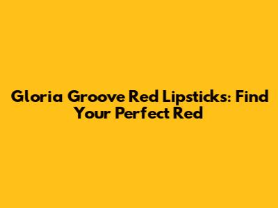 Gloria Groove Red Lipsticks: Find Your Perfect Red