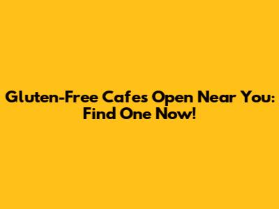 Gluten-Free Cafes Open Near You: Find One Now!