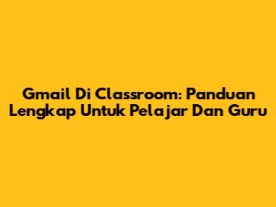 Gmail Di Classroom: Panduan Lengkap Untuk Pelajar Dan Guru
