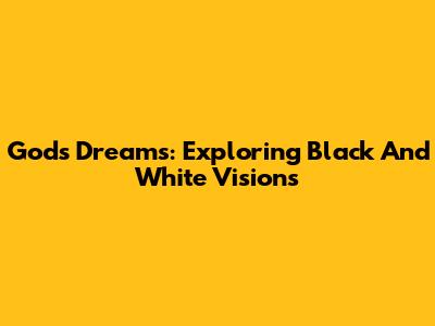 God's Dreams: Exploring Black And White Visions