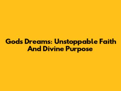God's Dreams: Unstoppable Faith And Divine Purpose