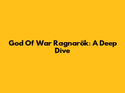 God Of War Ragnarök: A Deep Dive