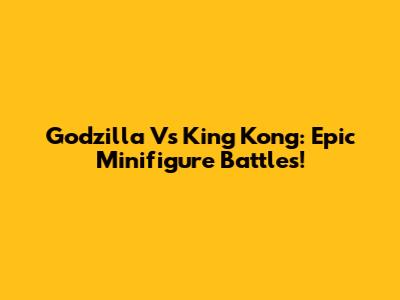 Godzilla Vs King Kong: Epic Minifigure Battles!