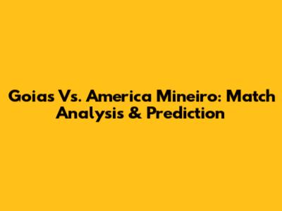 Goias Vs. America Mineiro: Match Analysis & Prediction