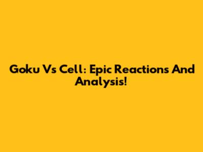 Goku Vs Cell: Epic Reactions And Analysis!