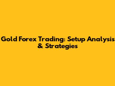 Gold Forex Trading: Setup Analysis & Strategies