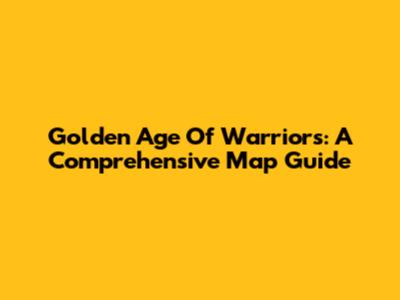 Golden Age Of Warriors: A Comprehensive Map Guide