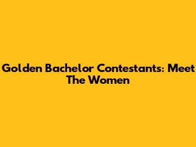 Golden Bachelor Contestants: Meet The Women