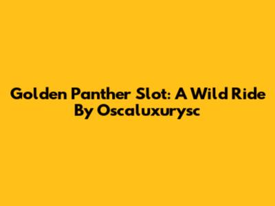 Golden Panther Slot: A Wild Ride By Oscaluxurysc