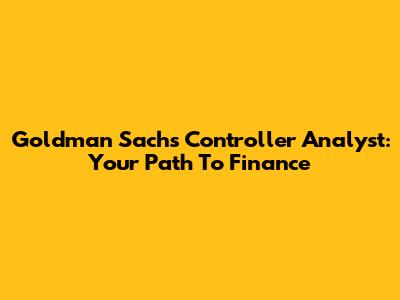 Goldman Sachs Controller Analyst: Your Path To Finance
