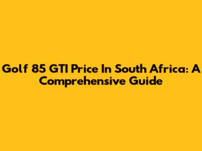 Golf 85 GTI Price In South Africa: A Comprehensive Guide