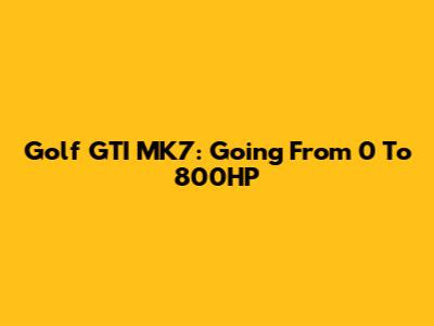 Golf GTI MK7: Going From 0 To 800HP