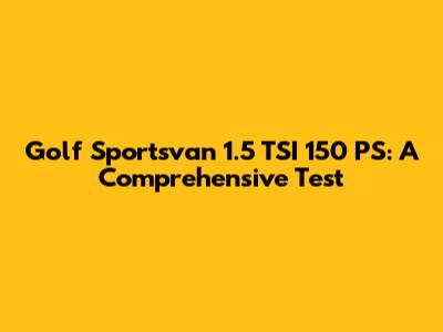Golf Sportsvan 1.5 TSI 150 PS: A Comprehensive Test