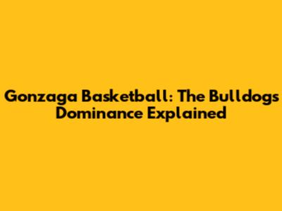 Gonzaga Basketball: The Bulldogs' Dominance Explained