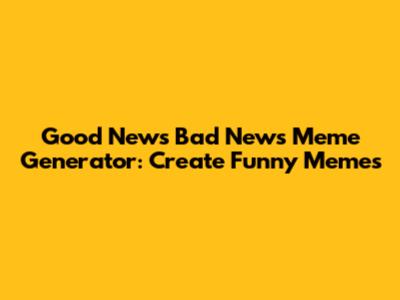 Good News Bad News Meme Generator: Create Funny Memes