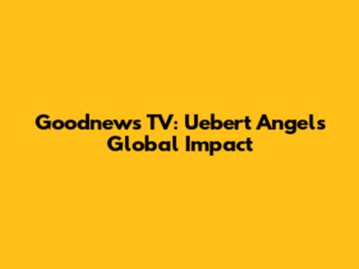 Goodnews TV: Uebert Angel's Global Impact