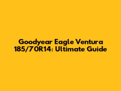 Goodyear Eagle Ventura 185/70R14: Ultimate Guide