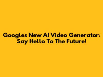 Google's New AI Video Generator: Say Hello To The Future!