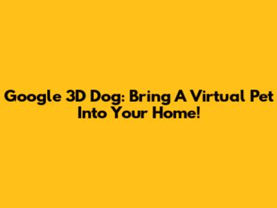 Google 3D Dog: Bring A Virtual Pet Into Your Home!