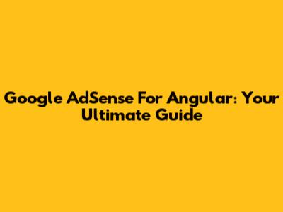 Google AdSense For Angular: Your Ultimate Guide