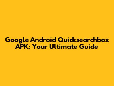 Google Android Quicksearchbox APK: Your Ultimate Guide